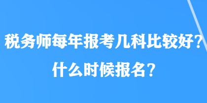 稅務(wù)師每年報(bào)考幾科比較好？什么時(shí)候報(bào)名？