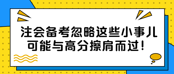 【注會備考隱藏絕招】忽略這些小事兒？可能與高分擦肩而過！