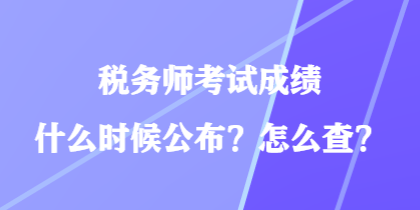 稅務(wù)師考試成績什么時候公布？怎么查？