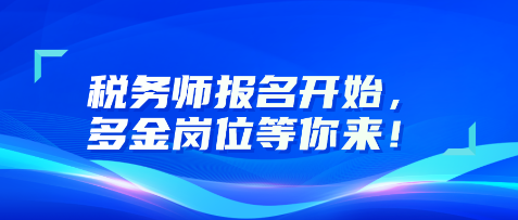 稅務(wù)師報名開始，多金崗位等你來！