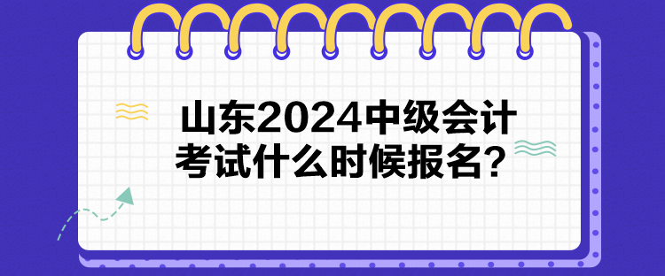 山東2024中級會計(jì)考試什么時候報名？