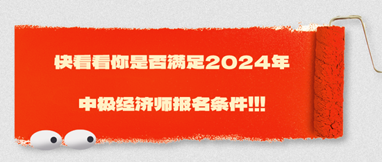 快看看你是否滿(mǎn)足2024年中極經(jīng)濟(jì)師報(bào)名條件?。?！