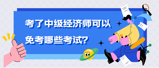 考了中級經(jīng)濟師可以免考哪些考試？