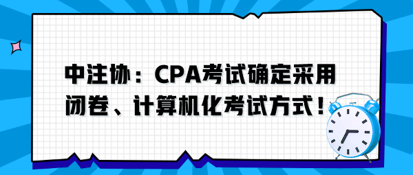 中注協(xié)：CPA考試確定采用閉卷、計算機化考試方式！