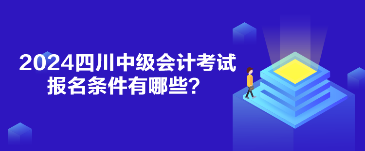 2024四川中級會計考試報名條件有哪些？