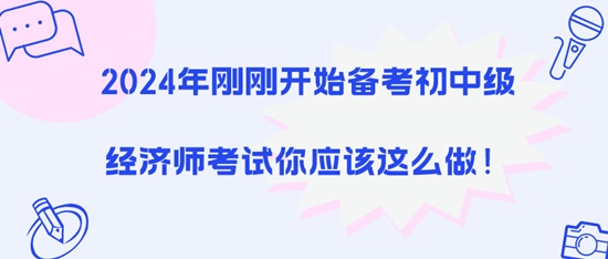 2024年剛剛開始備考初中級經(jīng)濟師考試你應(yīng)該這么做！