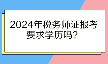 2024年稅務(wù)師證報(bào)考要求學(xué)歷嗎？