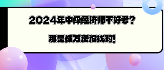 2024年中級(jí)經(jīng)濟(jì)師不好考？那是你方法沒(méi)找對(duì)！