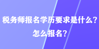 稅務(wù)師報名學歷要求是什么？怎么報名？