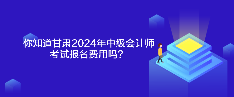 你知道甘肅2024年中級(jí)會(huì)計(jì)師考試報(bào)名費(fèi)用嗎？