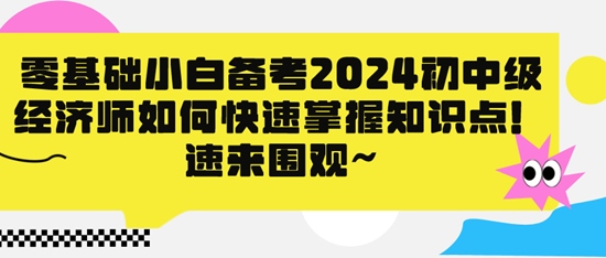 零基礎小白備考2024初中級經(jīng)濟師如何快速掌握知識點！速來圍觀~