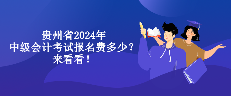 貴州省2024年中級(jí)會(huì)計(jì)考試報(bào)名費(fèi)多少？來(lái)看看！