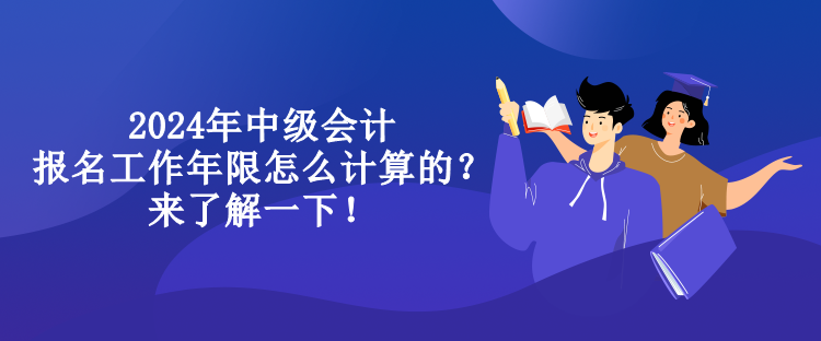 2024年中級(jí)會(huì)計(jì)報(bào)名工作年限怎么計(jì)算的？來(lái)了解一下！