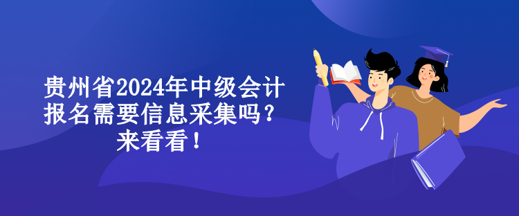 貴州省2024年中級會計報名需要信息采集嗎？來看看！