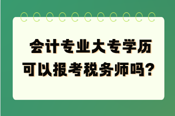 會(huì)計(jì)專業(yè)大專學(xué)歷可以報(bào)考稅務(wù)師嗎？