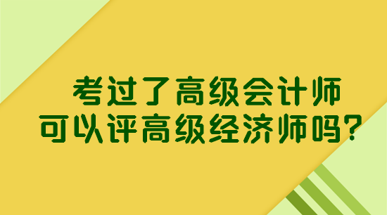 考過了高級會計師 可以評高級經(jīng)濟(jì)師嗎？