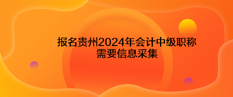 報名貴州2024年會計中級職稱需要信息采集