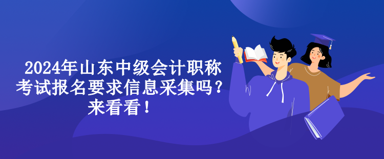 2024年山東中級會計職稱考試報名要求信息采集嗎？來看看！