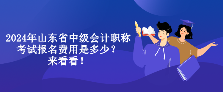 2024年山東省中級會計職稱考試報名費用是多少？來看看！