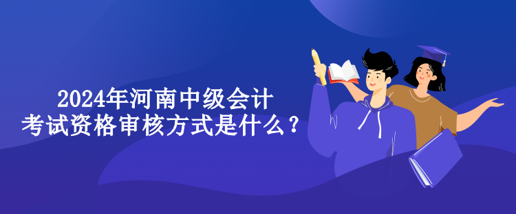 2024年河南中級(jí)會(huì)計(jì)考試資格審核方式是什么？