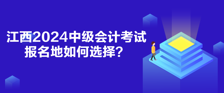 江西2024中級會計考試報名地如何選擇？