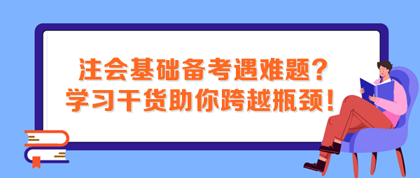 注會(huì)基礎(chǔ)備考遇難題？這些學(xué)習(xí)干貨助你跨越瓶頸！