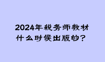 2024年稅務(wù)師教材什么時(shí)候出版的？