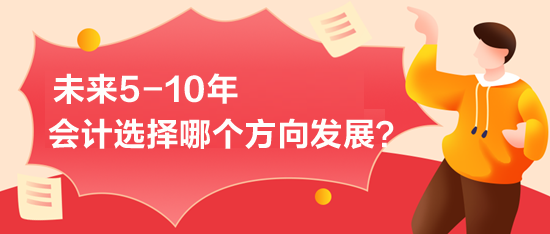 未來5-10年-會計選擇哪個方向發(fā)展？