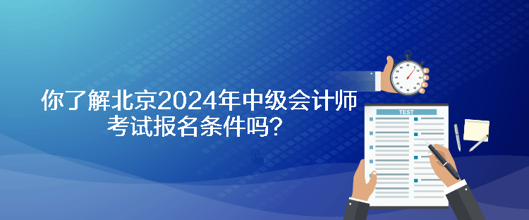 你了解北京2024年中級會計師考試報名條件嗎？