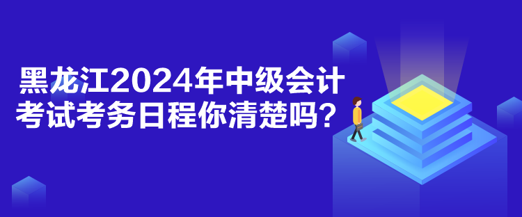 黑龍江2024年中級(jí)會(huì)計(jì)考試考務(wù)日程你清楚嗎？