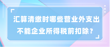 匯算清繳時哪些營業(yè)外支出不能企業(yè)所得稅前扣除？