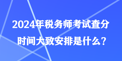 2024年稅務(wù)師考試查分時間大致安排是什么？