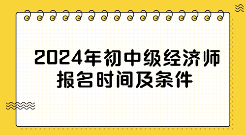 2024年初中級經(jīng)濟師報名時間及條件