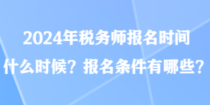 2024年稅務(wù)師報(bào)名時(shí)間什么時(shí)候？報(bào)名條件有哪些？