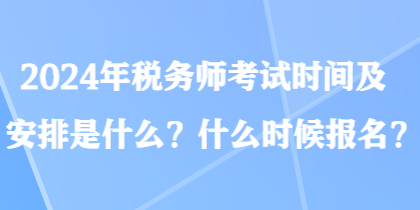 2024年稅務(wù)師考試時(shí)間及安排是什么？什么時(shí)候報(bào)名？