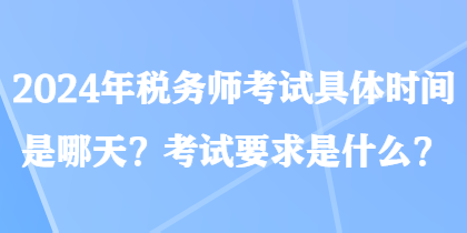 2024年稅務(wù)師考試具體時(shí)間是哪天？考試要求是什么？