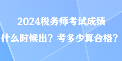 2024稅務(wù)師考試成績(jī)什么時(shí)候出？考多少算合格？