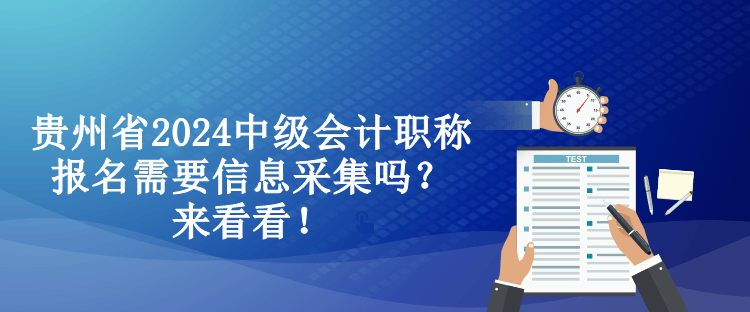 貴州省2024中級(jí)會(huì)計(jì)職稱報(bào)名需要信息采集嗎？來看看！