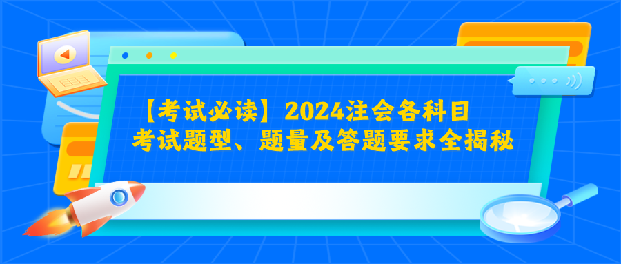 【考試必讀】2024注會(huì)各科目考試題型、題量及答題要求全揭秘！