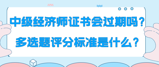 中級(jí)經(jīng)濟(jì)師證書(shū)會(huì)過(guò)期嗎？多選題評(píng)分標(biāo)準(zhǔn)是什么？