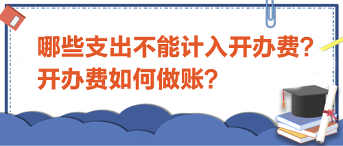 哪些支出不能計(jì)入開辦費(fèi)？開辦費(fèi)如何做賬？