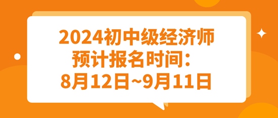 2024初中級經(jīng)濟(jì)師預(yù)計報名時間：8月12日~9月11日