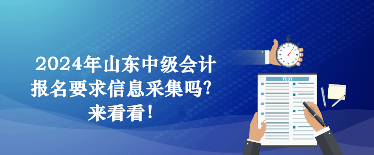 2024年山東中級會計報名要求信息采集嗎？來看看！