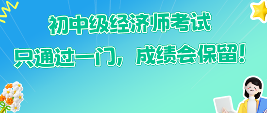 初中級(jí)經(jīng)濟(jì)師考試只通過一門，成績(jī)會(huì)保留！