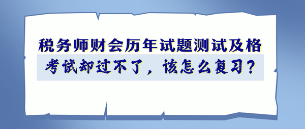 稅務(wù)師財(cái)會(huì)歷年試題90分以上 考試卻過(guò)不了 該怎么復(fù)習(xí)？