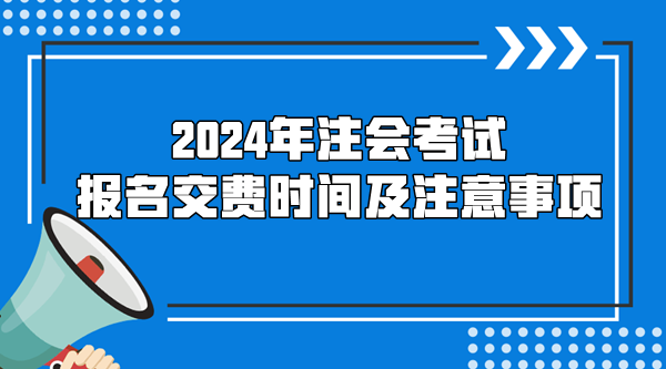 2024年注會考試報(bào)名交費(fèi)時間及注意事項(xiàng)