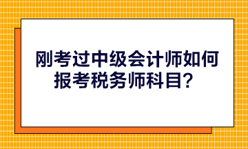 剛考過中級會計師如何報考稅務(wù)師科目？