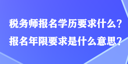 稅務(wù)師報名學(xué)歷要求什么？報名年限要求是什么意思？