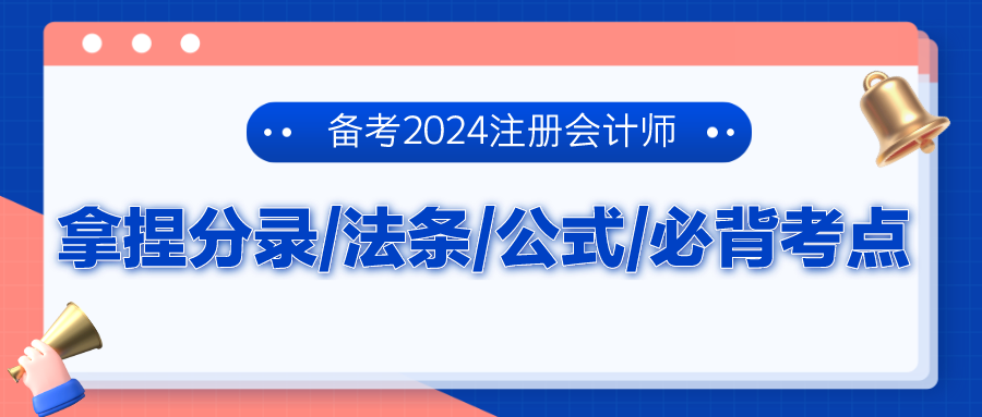 備考2024注冊(cè)會(huì)計(jì)師 拿捏分錄、法條、公式、必背考點(diǎn)！