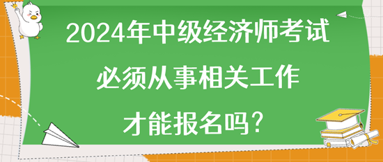 2024年中級(jí)經(jīng)濟(jì)師考試必須從事相關(guān)工作才能報(bào)名嗎？